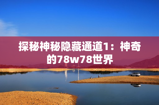 探秘神秘隐藏通道1：神奇的78w78世界