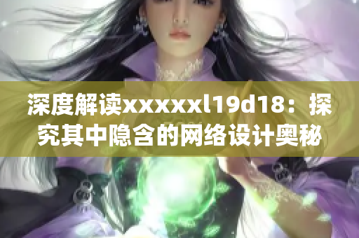 深度解读xxxxxl19d18：探究其中隐含的网络设计奥秘)