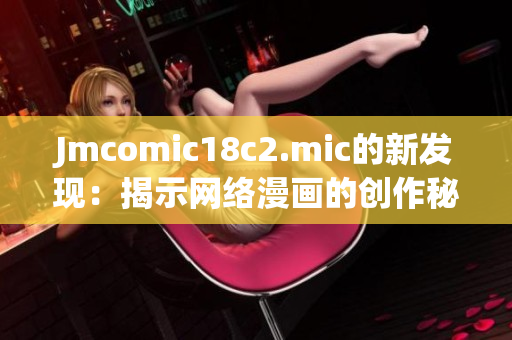 Jmcomic18c2.mic的新发现：揭示网络漫画的创作秘密！