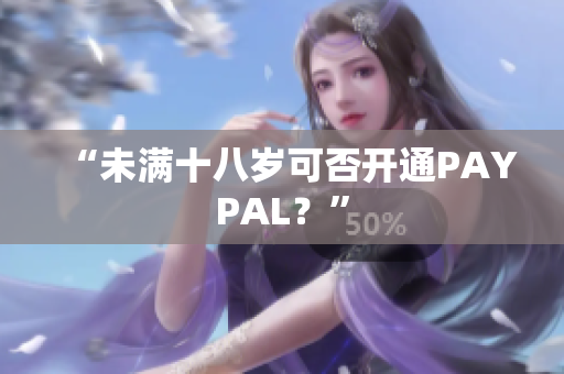 “未满十八岁可否开通PAYPAL？”
