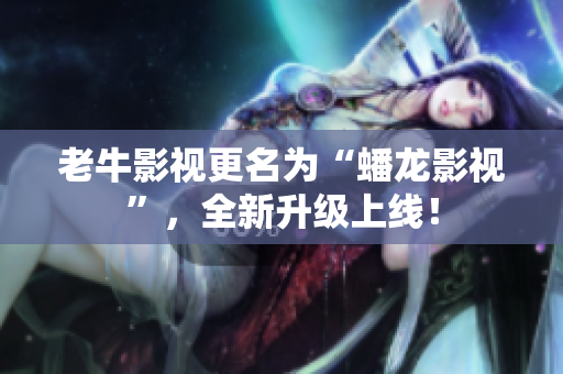 老牛影视更名为“蟠龙影视”，全新升级上线！