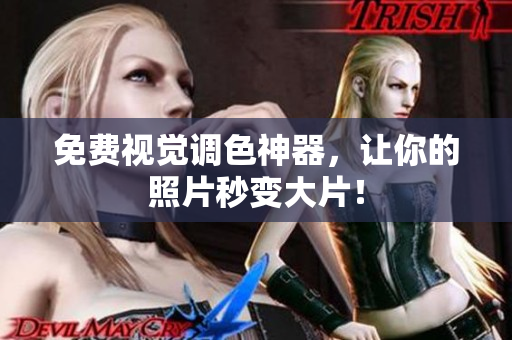 免费视觉调色神器，让你的照片秒变大片！