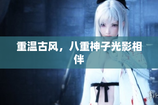 重温古风，八重神子光影相伴