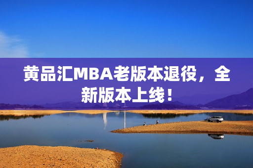 黄品汇MBA老版本退役，全新版本上线！