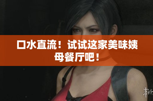 口水直流！试试这家美味姨母餐厅吧！