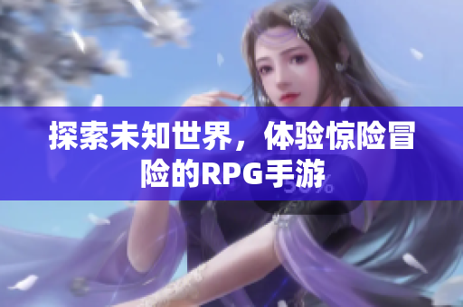 探索未知世界，体验惊险冒险的RPG手游