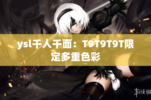 ysl千人千面：T9T9T9T限定多重色彩