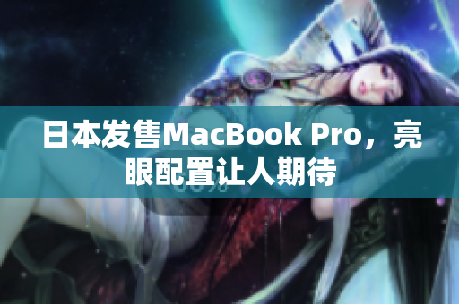 日本发售MacBook Pro，亮眼配置让人期待