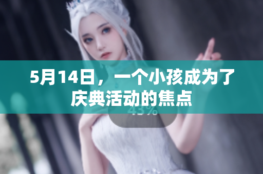 5月14日，一个小孩成为了庆典活动的焦点