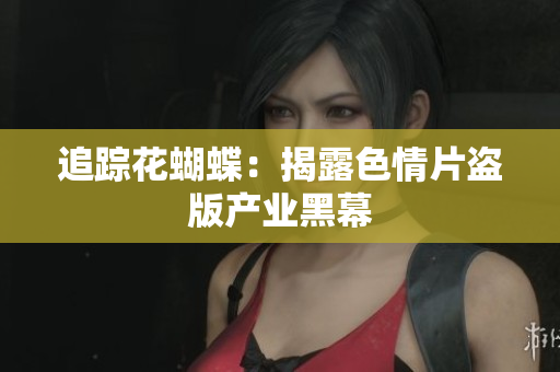 追踪花蝴蝶：揭露色情片盗版产业黑幕