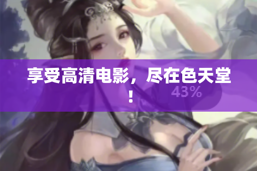 享受高清电影，尽在色天堂！