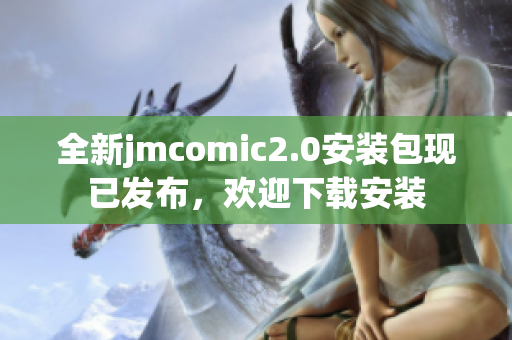全新jmcomic2.0安装包现已发布，欢迎下载安装