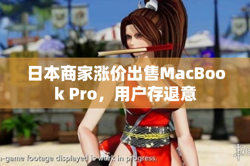 日本商家涨价出售MacBook Pro，用户存退意
