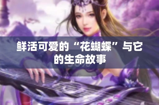 鲜活可爱的“花蝴蝶”与它的生命故事
