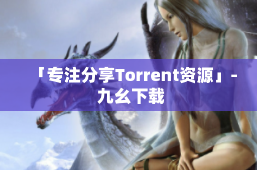 「专注分享Torrent资源」- 九幺下载
