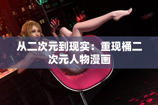 从二次元到现实：重现桶二次元人物漫画
