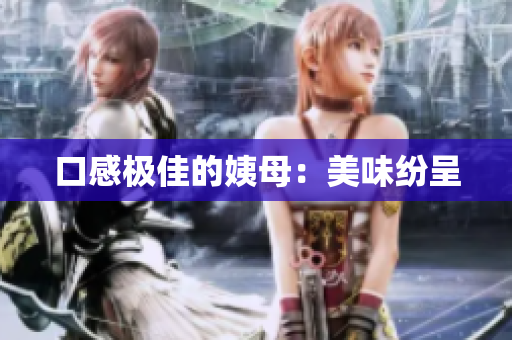 口感极佳的姨母：美味纷呈