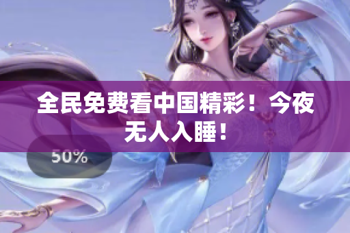 全民免费看中国精彩！今夜无人入睡！