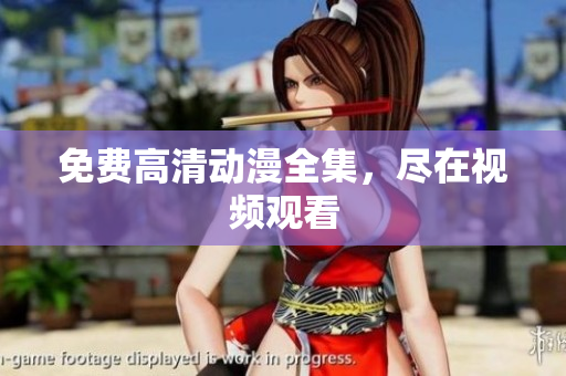 免费高清动漫全集，尽在视频观看