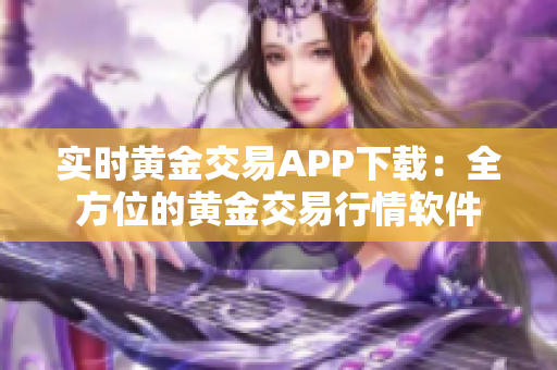 实时黄金交易APP下载：全方位的黄金交易行情软件