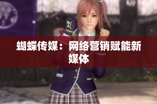 蝴蝶传媒：网络营销赋能新媒体