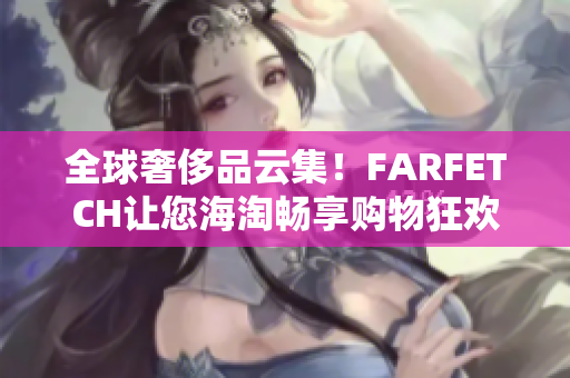 全球奢侈品云集！FARFETCH让您海淘畅享购物狂欢