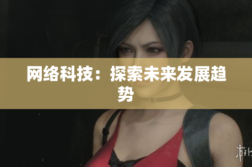 网络科技：探索未来发展趋势