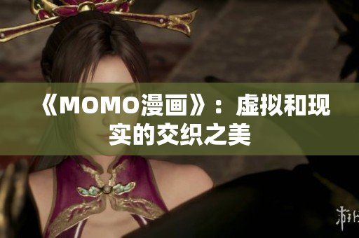 《MOMO漫画》：虚拟和现实的交织之美