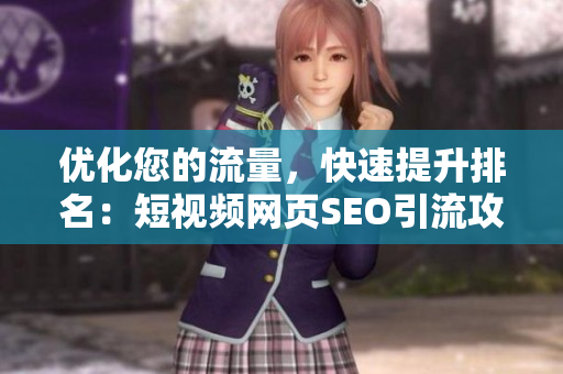 优化您的流量，快速提升排名：短视频网页SEO引流攻略！