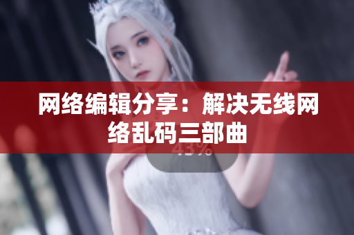 网络编辑分享：解决无线网络乱码三部曲