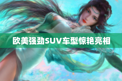 欧美强劲SUV车型惊艳亮相