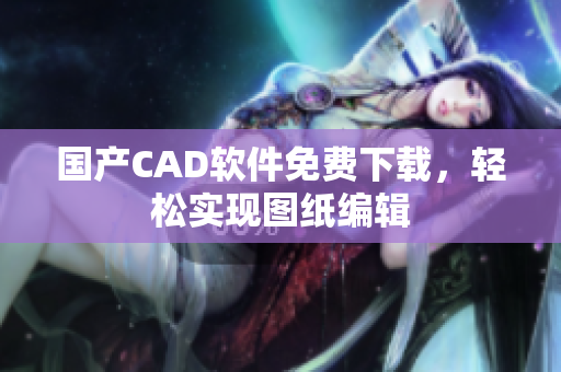 国产CAD软件免费下载，轻松实现图纸编辑