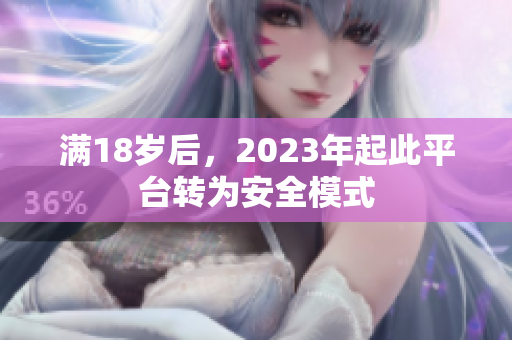 满18岁后，2023年起此平台转为安全模式