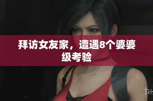 拜访女友家，遭遇8个婆婆级考验