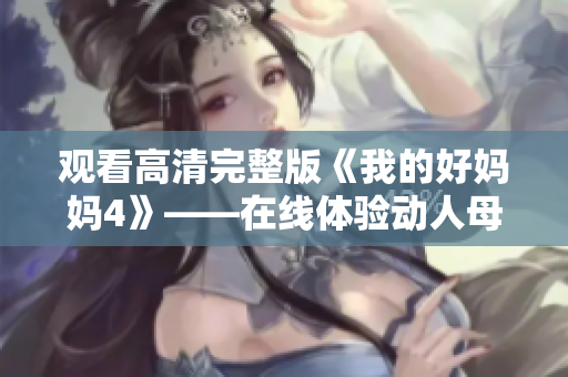 观看高清完整版《我的好妈妈4》——在线体验动人母爱