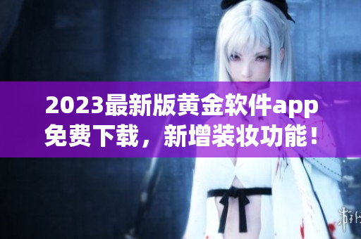 2023最新版黄金软件app免费下载，新增装妆功能！