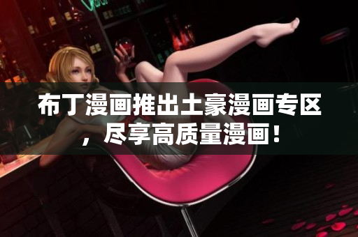 布丁漫画推出土豪漫画专区，尽享高质量漫画！