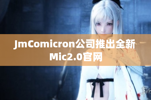 JmComicron公司推出全新Mic2.0官网