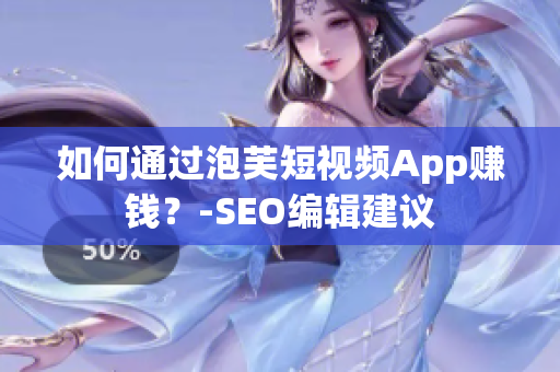 如何通过泡芙短视频App赚钱？-SEO编辑建议
