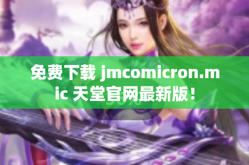 免费下载 jmcomicron.mic 天堂官网最新版！