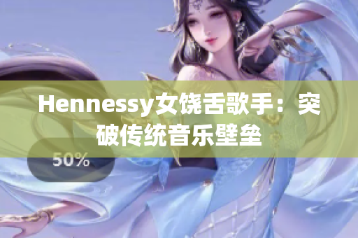Hennessy女饶舌歌手：突破传统音乐壁垒