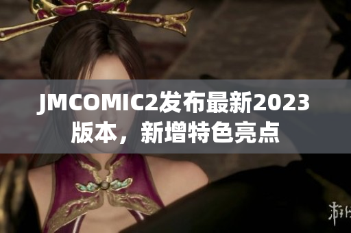 JMCOMIC2发布最新2023版本，新增特色亮点