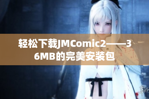 轻松下载JMComic2——36MB的完美安装包