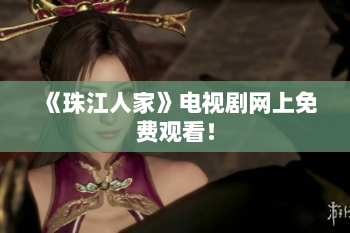 《珠江人家》电视剧网上免费观看！