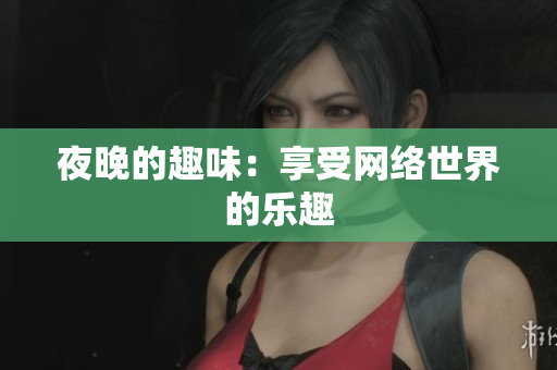 夜晚的趣味：享受网络世界的乐趣