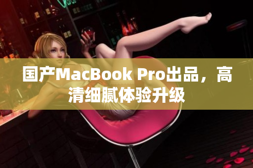 国产MacBook Pro出品，高清细腻体验升级