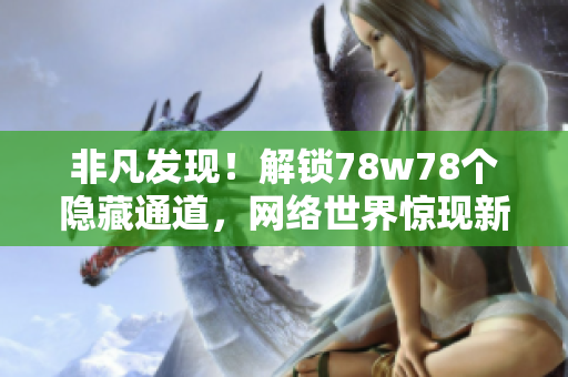 非凡发现！解锁78w78个隐藏通道，网络世界惊现新秘密！