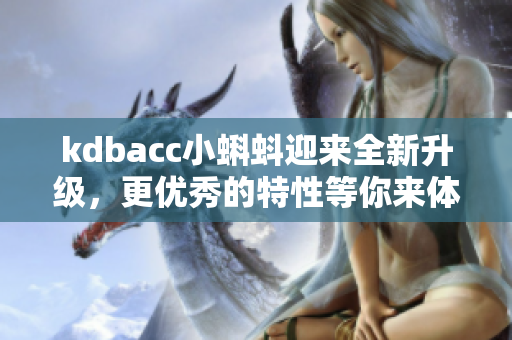 kdbacc小蝌蚪迎来全新升级，更优秀的特性等你来体验！