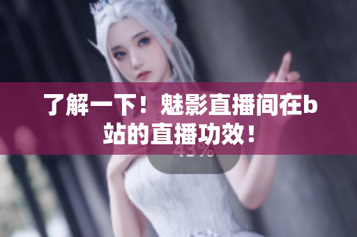 了解一下！魅影直播间在b站的直播功效！