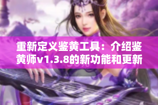 重新定义鉴黄工具：介绍鉴黄师v1.3.8的新功能和更新。
